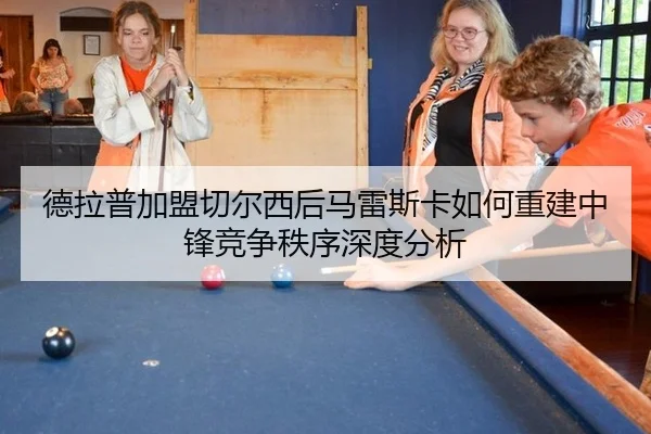 德拉普加盟切尔西后马雷斯卡如何重建中锋竞争秩序深度分析 | leyu