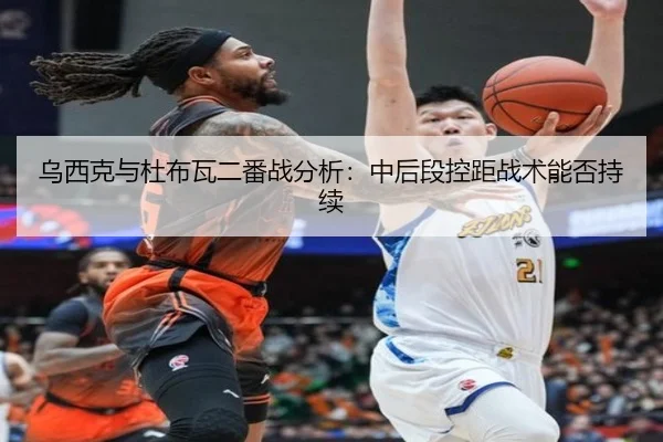 乌西克与杜布瓦二番战分析：中后段控距战术能否持续